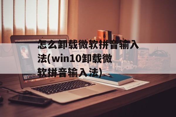 怎么卸载微软拼音输入法(win10卸载微软拼音输入法)-第1张图片-
