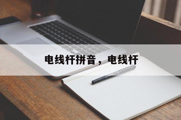 电线杆拼音，电线杆-第1张图片-