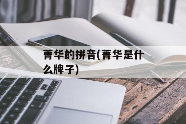 菁华的拼音(菁华是什么牌子)-第1张图片-