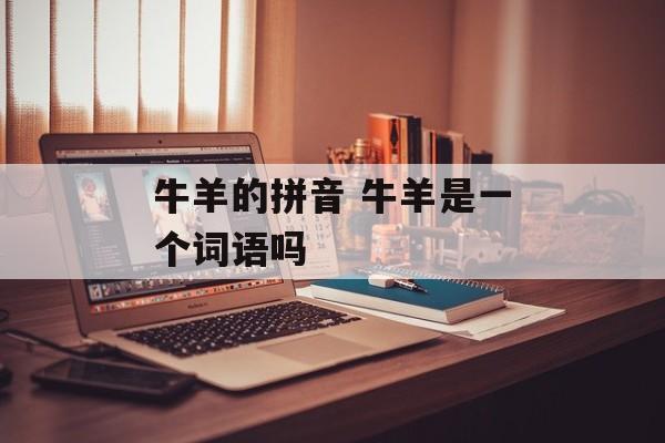 牛羊的拼音 牛羊是一个词语吗-第1张图片-