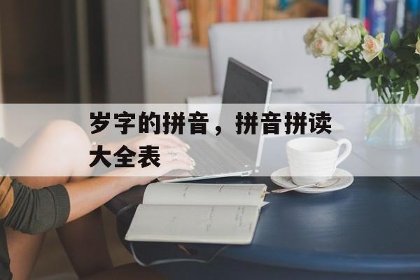 岁字的拼音，拼音拼读大全表-第1张图片-