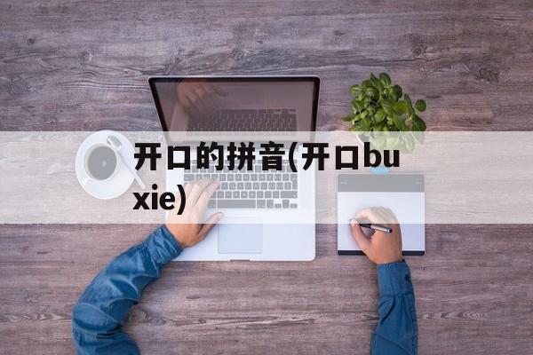开口的拼音(开口buxie)-第1张图片-