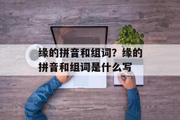 缘的拼音和组词？缘的拼音和组词是什么写-第1张图片-