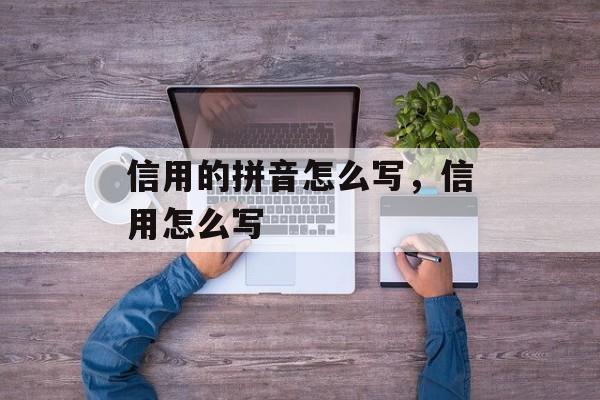 信用的拼音怎么写，信用怎么写-第1张图片-