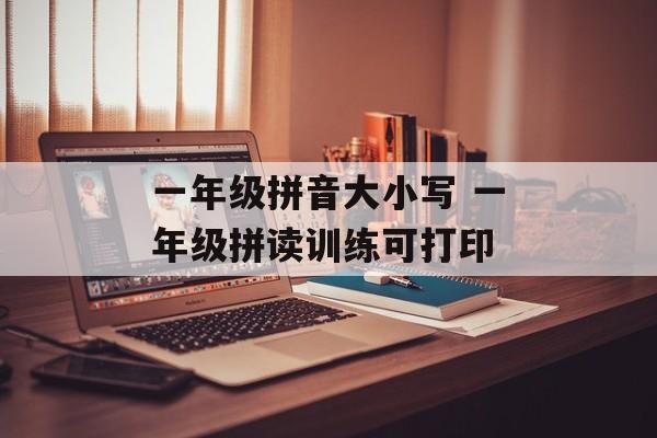 一年级拼音大小写 一年级拼读训练可打印-第1张图片-