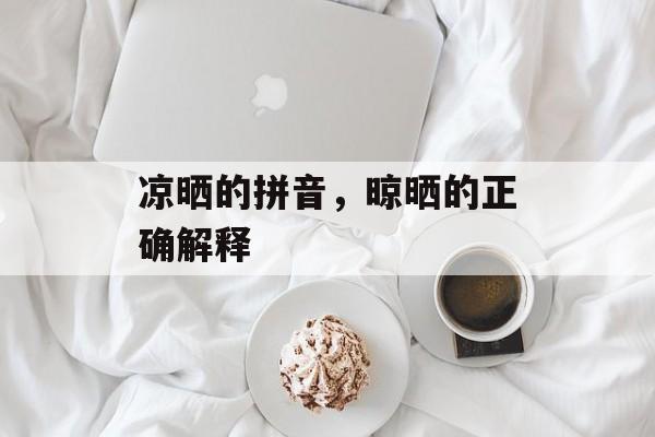凉晒的拼音，晾晒的正确解释-第1张图片-