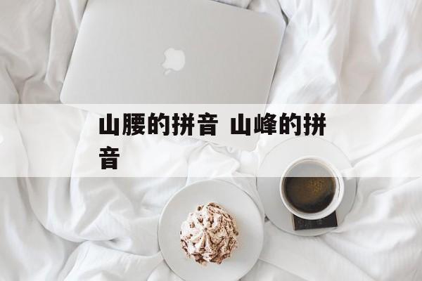 山腰的拼音 山峰的拼音-第1张图片-