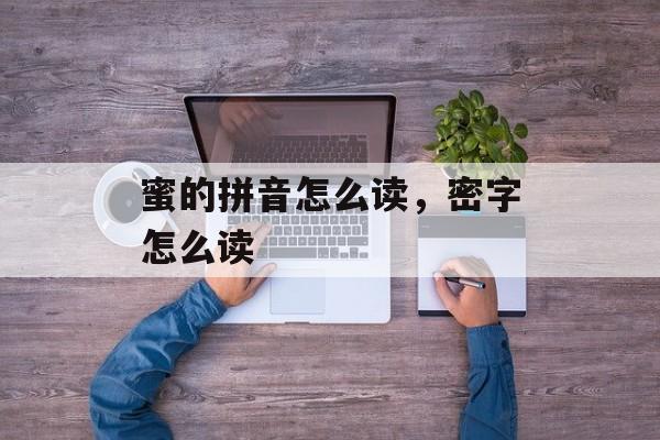 蜜的拼音怎么读，密字怎么读-第1张图片-