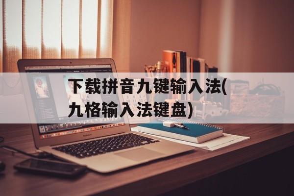 下载拼音九键输入法(九格输入法键盘)-第1张图片-