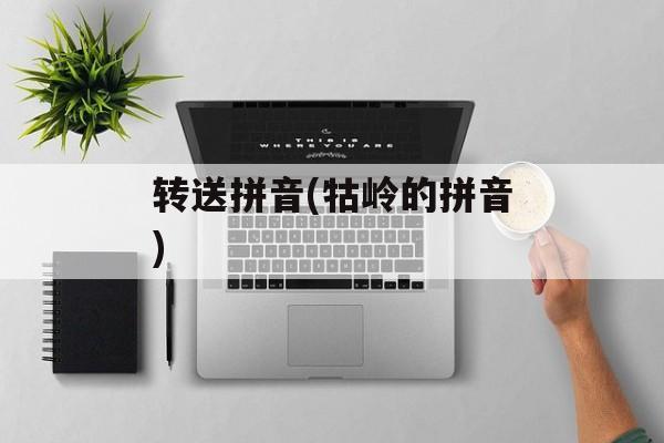 转送拼音(牯岭的拼音)-第1张图片-