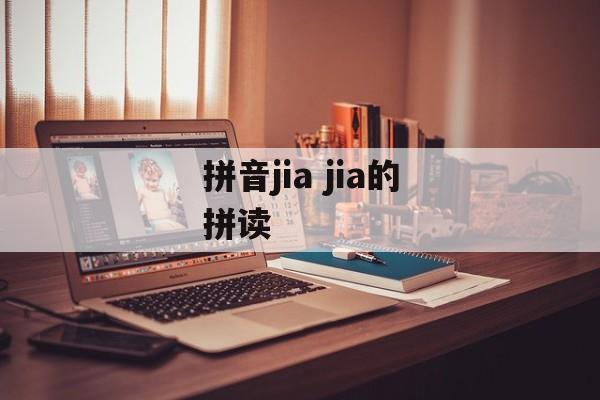 拼音jia jia的拼读-第1张图片-