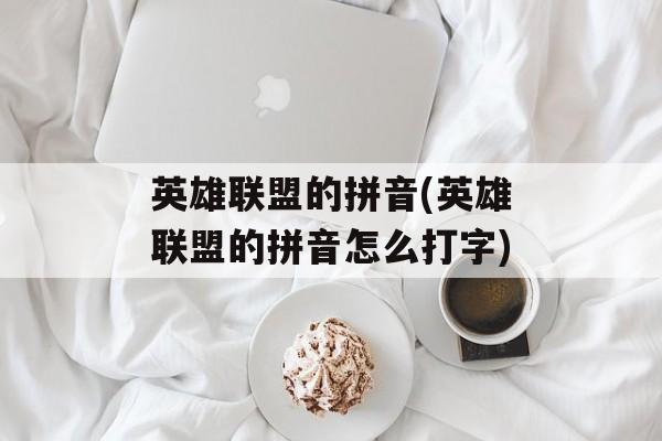 英雄联盟的拼音(英雄联盟的拼音怎么打字)-第1张图片-