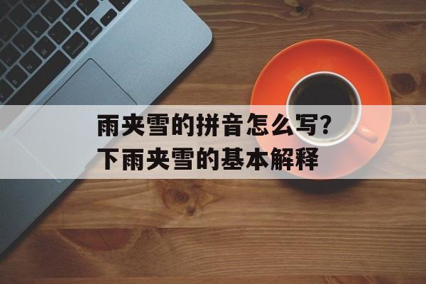 雨夹雪的拼音怎么写？下雨夹雪的基本解释-第1张图片-
