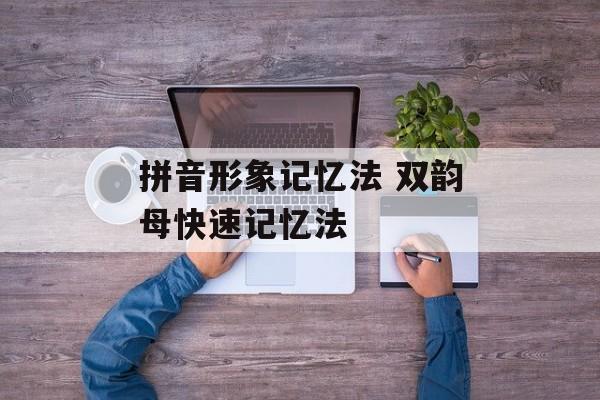 拼音形象记忆法 双韵母快速记忆法-第1张图片-