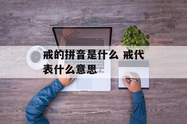 戒的拼音是什么 戒代表什么意思-第1张图片-