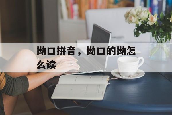 拗口拼音，拗口的拗怎么读-第1张图片-