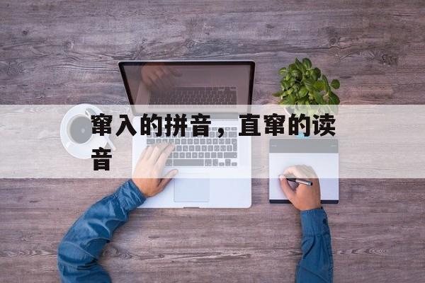 窜入的拼音，直窜的读音-第1张图片-