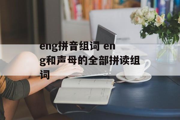 eng拼音组词 eng和声母的全部拼读组词-第1张图片-