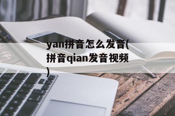 yan拼音怎么发音(拼音qian发音视频)-第1张图片-