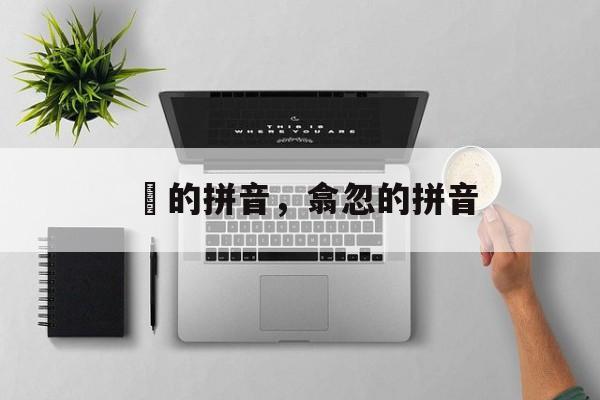 佁的拼音，翕忽的拼音-第1张图片-