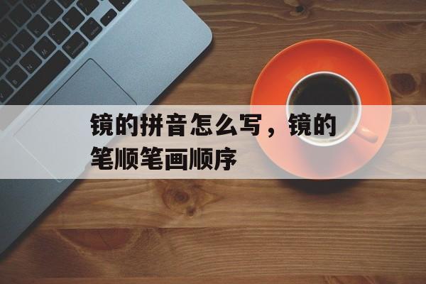 镜的拼音怎么写，镜的笔顺笔画顺序-第1张图片-