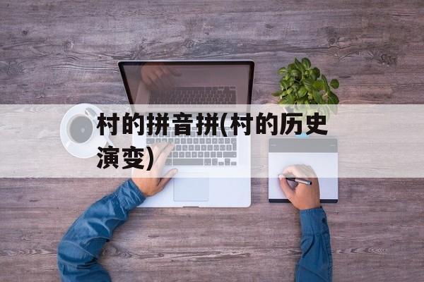 村的拼音拼(村的历史演变)-第1张图片-