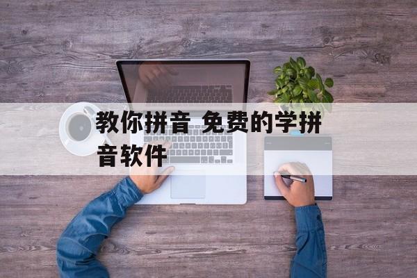 教你拼音 免费的学拼音软件-第1张图片-