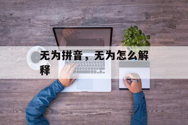 无为拼音，无为怎么解释-第1张图片-
