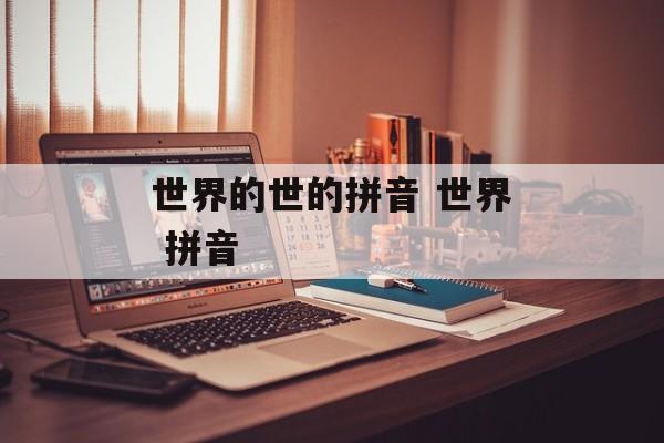 世界的世的拼音 世界 拼音-第1张图片-