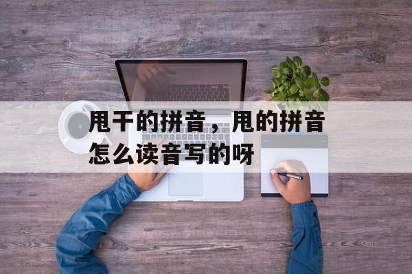 甩干的拼音，甩的拼音怎么读音写的呀-第1张图片-