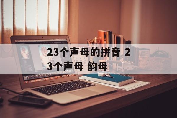 23个声母的拼音 23个声母 韵母-第1张图片-