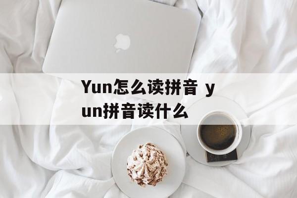 Yun怎么读拼音 yun拼音读什么-第1张图片-