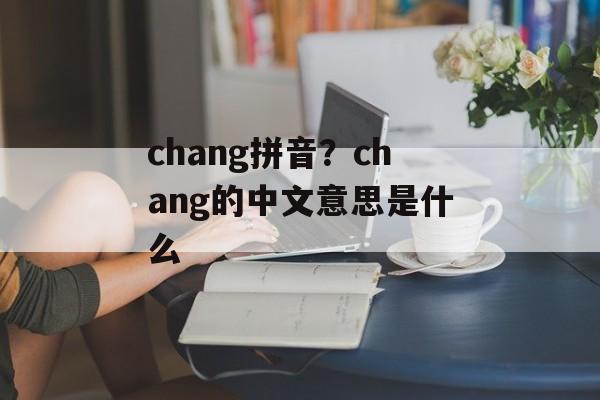 chang拼音？chang的中文意思是什么-第1张图片-