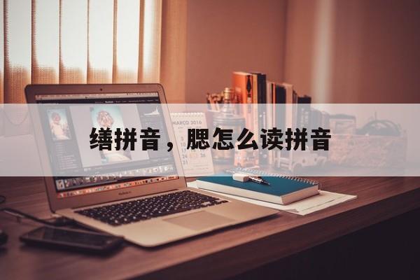 缮拼音，腮怎么读拼音-第1张图片-