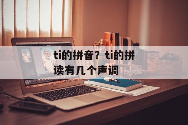 ti的拼音？ti的拼读有几个声调-第1张图片-