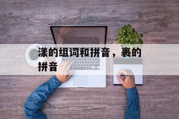 漾的组词和拼音，裹的拼音-第1张图片-