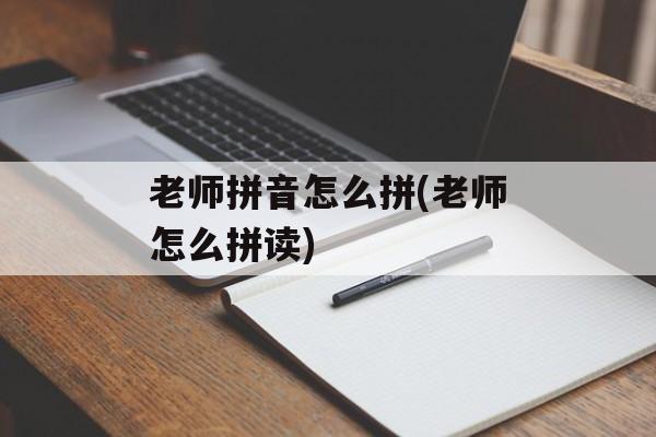 老师拼音怎么拼(老师怎么拼读)-第1张图片-
