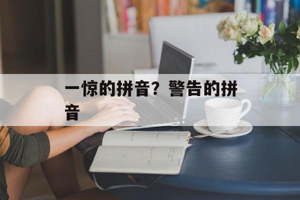 一惊的拼音？警告的拼音-第1张图片-