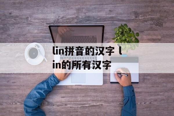 lin拼音的汉字 lin的所有汉字-第1张图片-