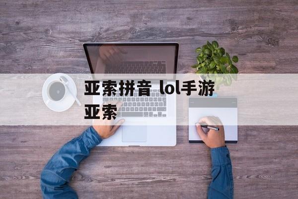 亚索拼音 lol手游亚索-第1张图片-