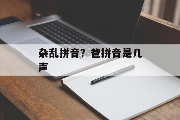 杂乱拼音？爸拼音是几声-第1张图片-
