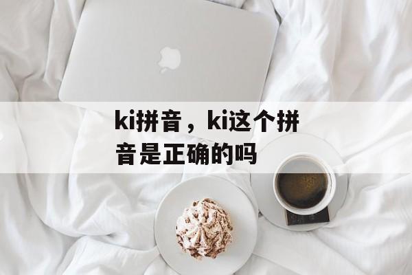 ki拼音，ki这个拼音是正确的吗-第1张图片-