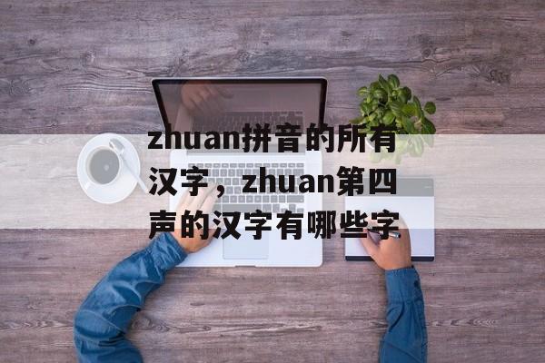 zhuan拼音的所有汉字，zhuan第四声的汉字有哪些字-第1张图片-