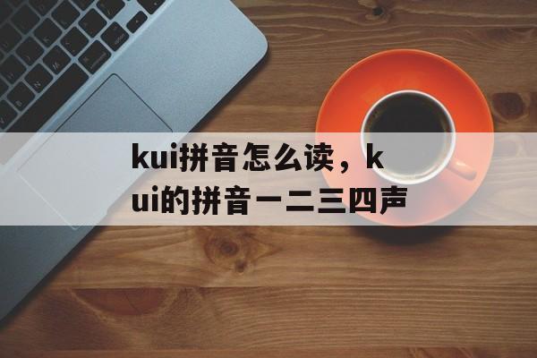 kui拼音怎么读，kui的拼音一二三四声-第1张图片-