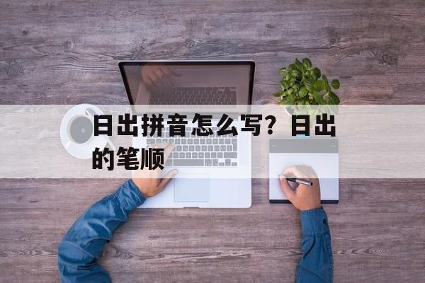 日出拼音怎么写？日出的笔顺-第1张图片-