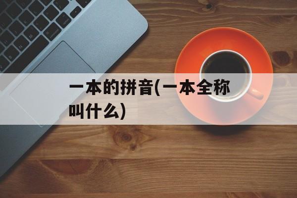 一本的拼音(一本全称叫什么)-第1张图片-