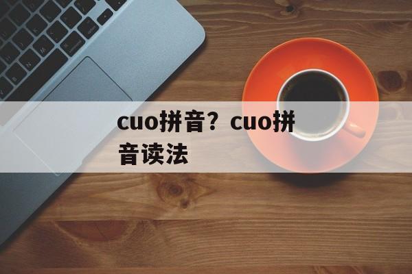 cuo拼音？cuo拼音读法-第1张图片-