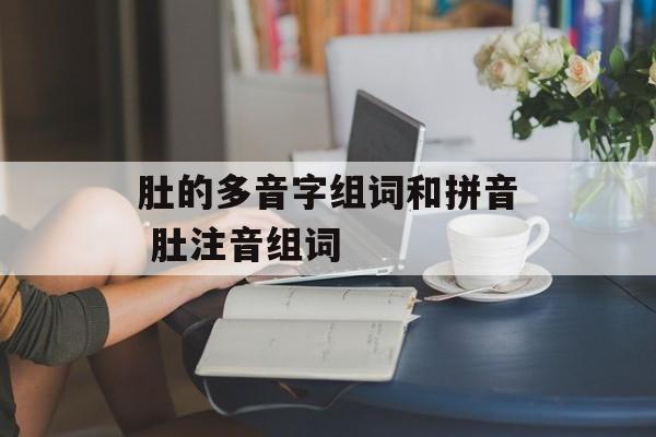 肚的多音字组词和拼音 肚注音组词-第1张图片-