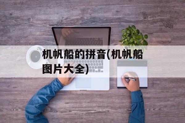 机帆船的拼音(机帆船图片大全)-第1张图片-