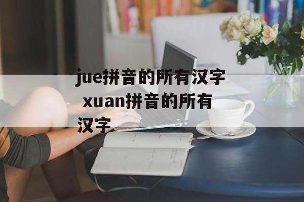jue拼音的所有汉字 xuan拼音的所有汉字-第1张图片-